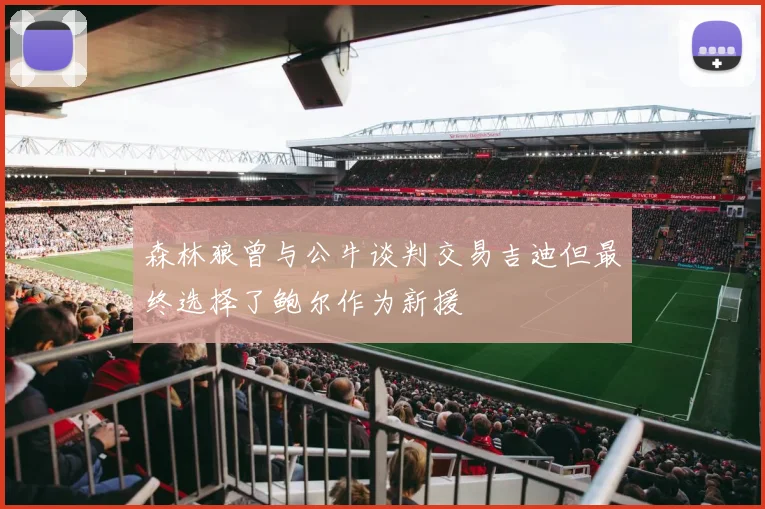 森林狼曾与公牛谈判交易吉迪但最终选择了鲍尔作为新援