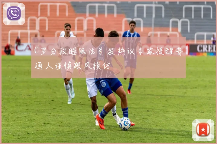 C罗分段睡眠法引发热议专家提醒普通人谨慎跟风模仿