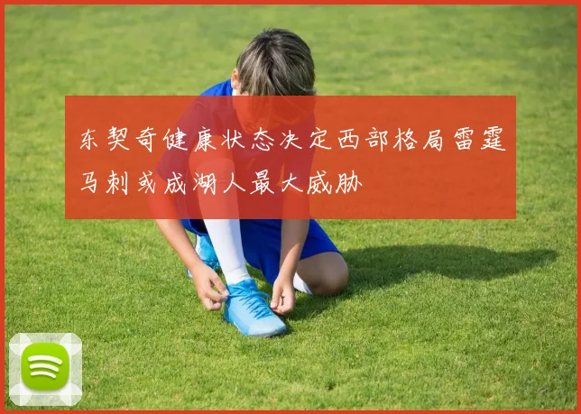 东契奇健康状态决定西部格局雷霆马刺或成湖人最大威胁