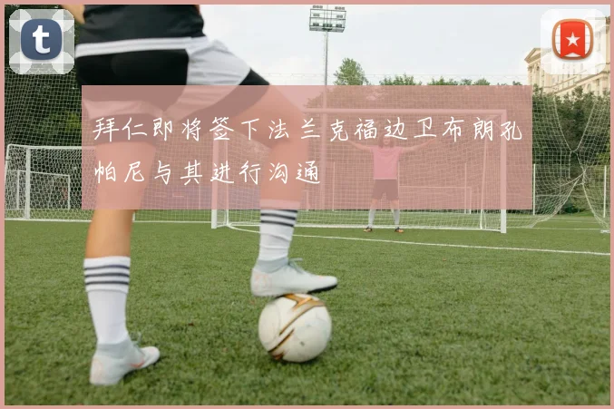拜仁即将签下法兰克福边卫布朗孔帕尼与其进行沟通