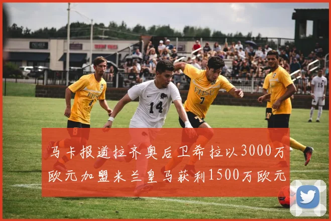 马卡报道拉齐奥后卫希拉以3000万欧元加盟米兰皇马获利1500万欧元