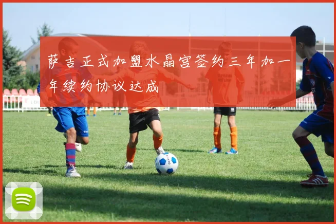 萨吉正式加盟水晶宫签约三年加一年续约协议达成