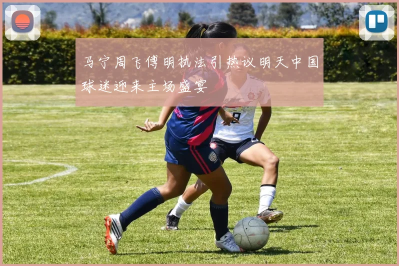 马宁周飞傅明执法引热议明天中国球迷迎来主场盛宴