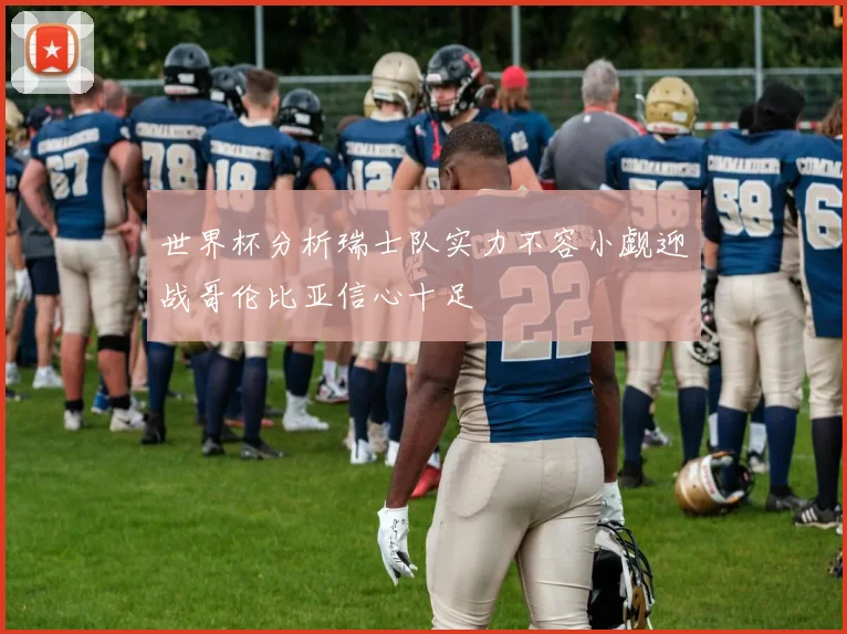 世界杯分析瑞士队实力不容小觑迎战哥伦比亚信心十足
